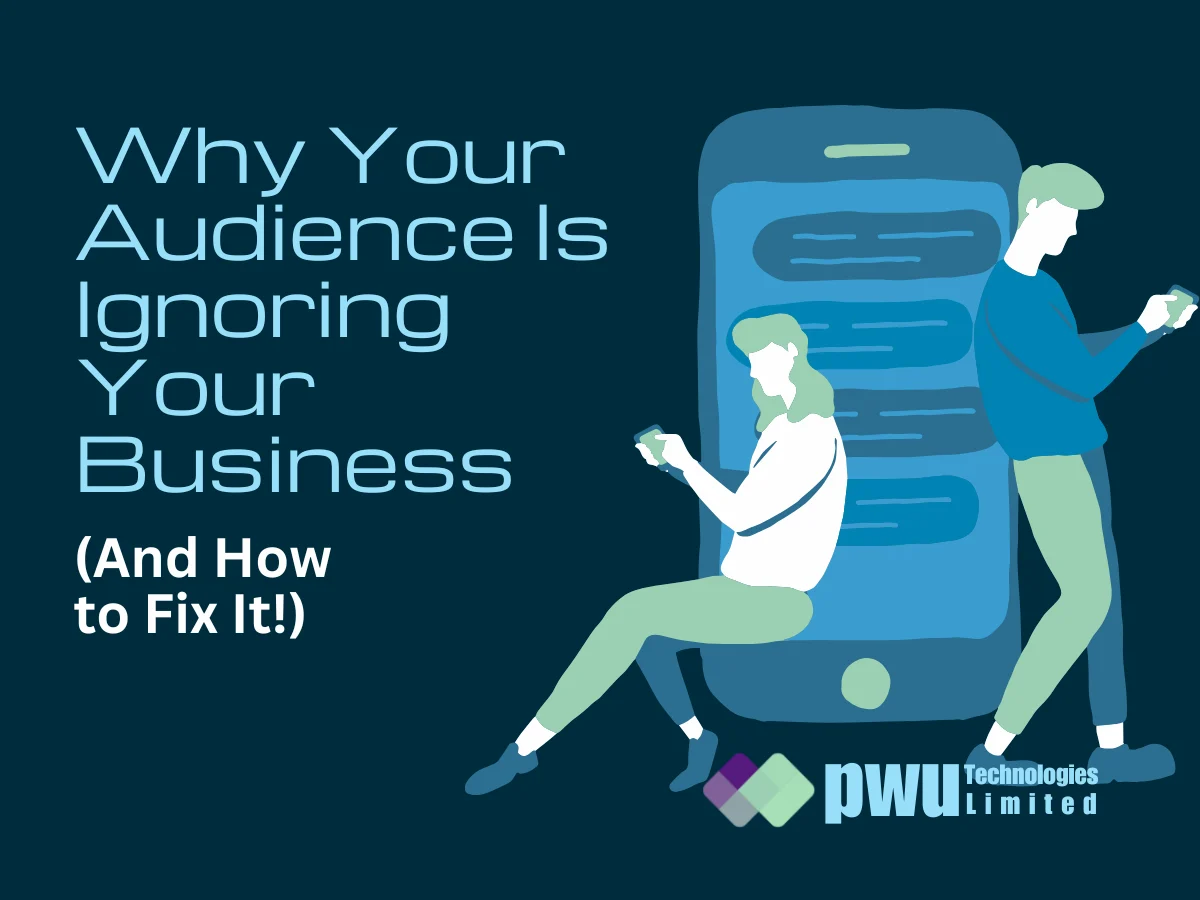 Why Your Audience Is Ignoring Your Business (And How to Fix It!) - PwU Technologies Limited